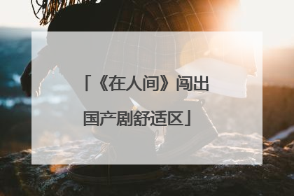 《在人间》闯出国产剧舒适区
