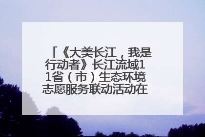 《大美长江，我是行动者》长江流域11省（市）生态环境志愿服务联动活动在江苏南通成功启动