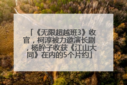 《无限超越班3》收官，柯淳被力邀演长剧，杨肸子收获《江山大同》在内的5个片约