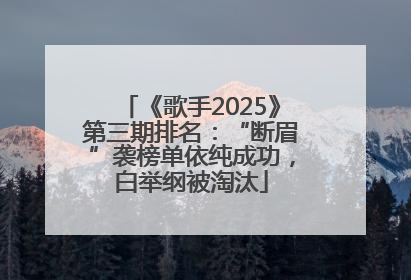 《歌手2025》第三期排名：“断眉”袭榜单依纯成功，白举纲被淘汰
