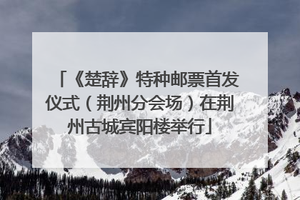 《楚辞》特种邮票首发仪式（荆州分会场）在荆州古城宾阳楼举行