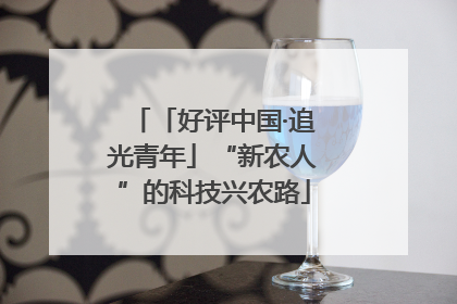 「好评中国·追光青年」“新农人”的科技兴农路