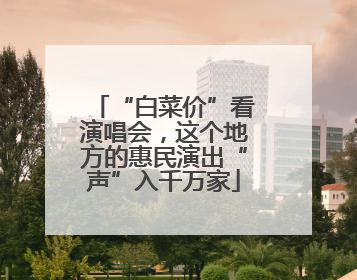“白菜价”看演唱会，这个地方的惠民演出“声”入千万家