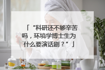 “科研还不够辛苦吗，环境学博士生为什么要演话剧？”