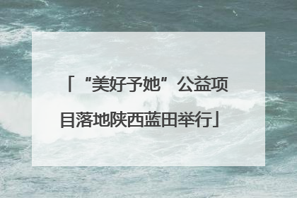 “美好予她”公益项目落地陕西蓝田举行