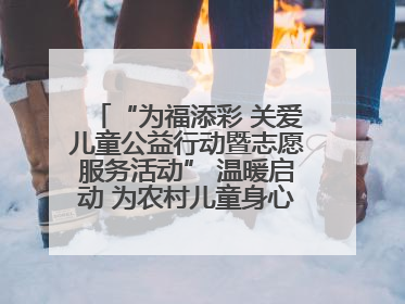 “为福添彩 关爱儿童公益行动暨志愿服务活动” 温暖启动 为农村儿童身心健康护航