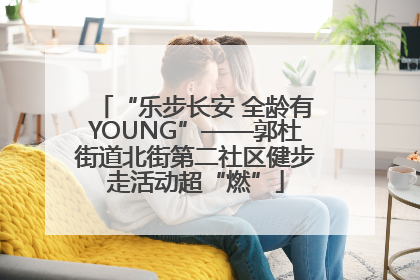 “乐步长安 全龄有YOUNG”——郭杜街道北街第二社区健步走活动超“燃”