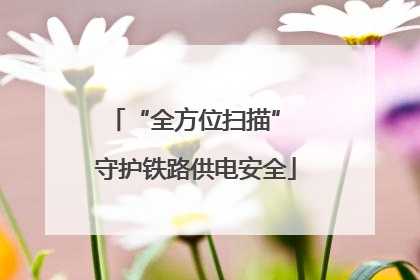 “全方位扫描” 守护铁路供电安全