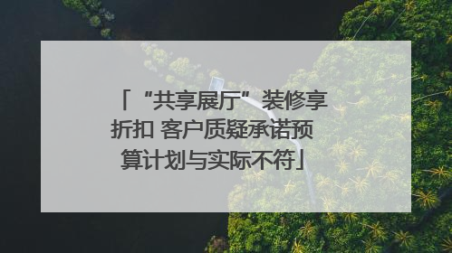 “共享展厅”装修享折扣 客户质疑承诺预算计划与实际不符