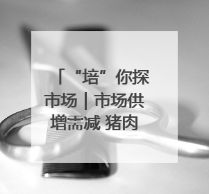“培”你探市场｜市场供增需减 猪肉价同比降3元 未来40天便宜猪肉敞开吃