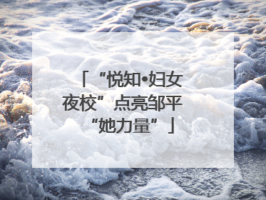 “悦知•妇女夜校”点亮邹平“她力量”