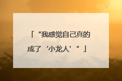 “我感觉自己真的成了‘小龙人’”