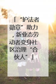 “护法者勋章”助力，新业态劳动者变身社区治理“合伙人”