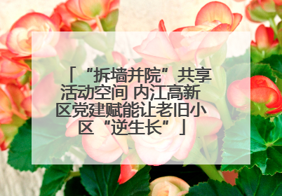 “拆墙并院”共享活动空间 内江高新区党建赋能让老旧小区“逆生长”