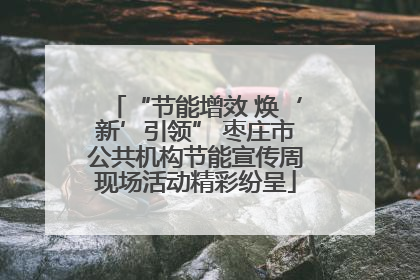 “节能增效 焕‘新’引领” 枣庄市公共机构节能宣传周现场活动精彩纷呈