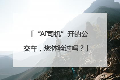 “AI司机”开的公交车，您体验过吗？