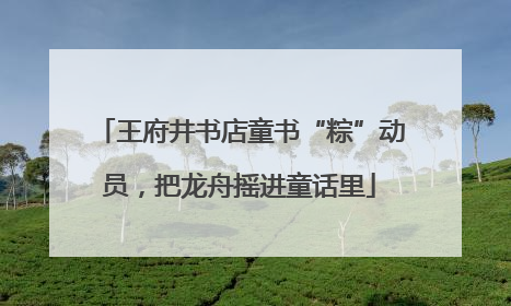 王府井书店童书“粽”动员，把龙舟摇进童话里