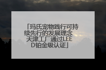 玛氏宠物践行可持续先行的发展理念 天津工厂通过LEED铂金级认证
