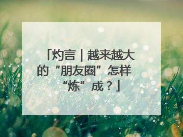 灼言｜越来越大的“朋友圈”怎样“炼”成？