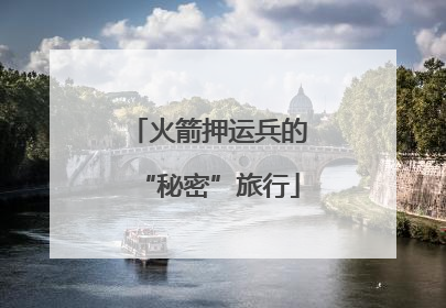 火箭押运兵的“秘密”旅行