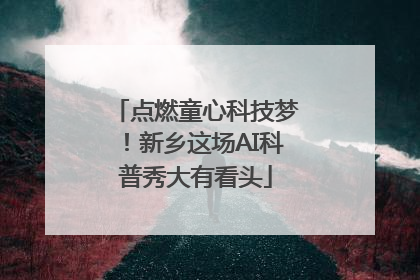 点燃童心科技梦！新乡这场AI科普秀大有看头