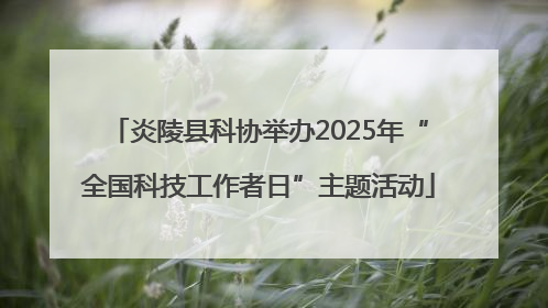 炎陵县科协举办2025年“全国科技工作者日”主题活动