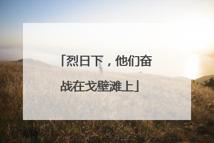 烈日下，他们奋战在戈壁滩上