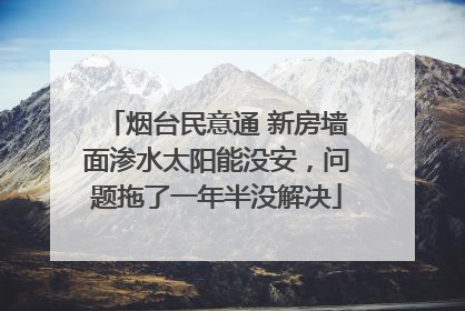 烟台民意通 新房墙面渗水太阳能没安，问题拖了一年半没解决