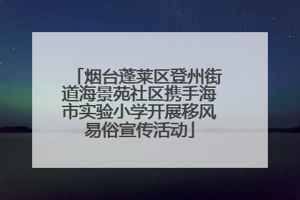 烟台蓬莱区登州街道海景苑社区携手海市实验小学开展移风易俗宣传活动