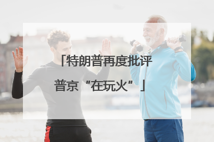 特朗普再度批评普京“在玩火”