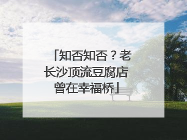知否知否？老长沙顶流豆腐店曾在幸福桥