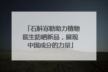 石斛寡糖助力植物医生防晒新品，展现中国成分的力量