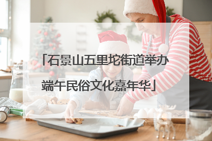 石景山五里坨街道举办端午民俗文化嘉年华