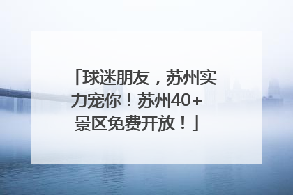 球迷朋友，苏州实力宠你！苏州40+景区免费开放！