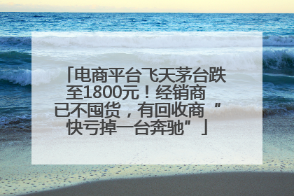 电商平台飞天茅台跌至1800元！经销商已不囤货，有回收商“快亏掉一台奔驰”