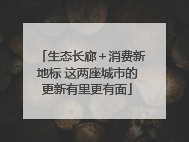 生态长廊＋消费新地标 这两座城市的更新有里更有面