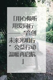 用心倾听 用爱同行——“音创未来光明行”公益行动温暖再启航