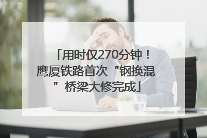 用时仅270分钟！鹰厦铁路首次“钢换混”桥梁大修完成