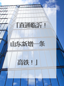 直通临沂！山东新增一条高铁！
