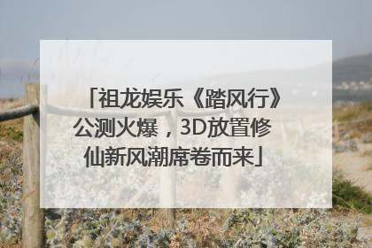 祖龙娱乐《踏风行》公测火爆，3D放置修仙新风潮席卷而来