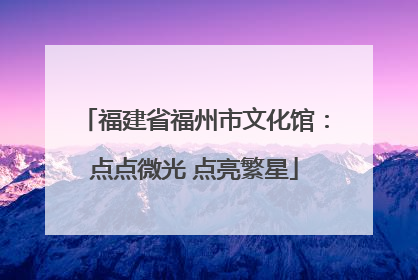 福建省福州市文化馆：点点微光 点亮繁星