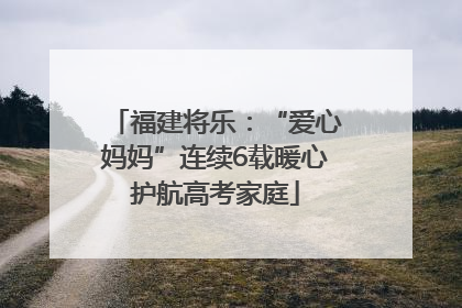 福建将乐：“爱心妈妈”连续6载暖心护航高考家庭