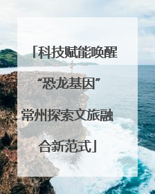 科技赋能唤醒“恐龙基因” 常州探索文旅融合新范式