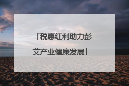 税惠红利助力彭艾产业健康发展