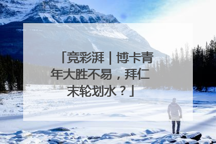 竞彩湃｜博卡青年大胜不易，拜仁末轮划水？