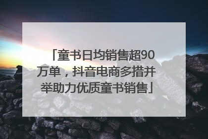 童书日均销售超90万单，抖音电商多措并举助力优质童书销售