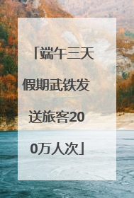 端午三天假期武铁发送旅客200万人次