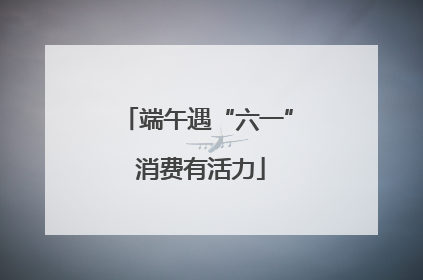 端午遇“六一” 消费有活力