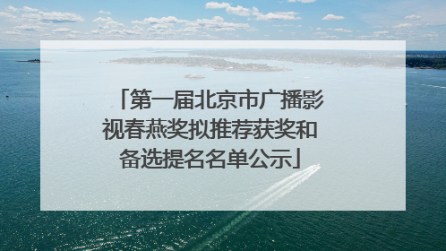 第一届北京市广播影视春燕奖拟推荐获奖和备选提名名单公示