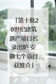 第十批20世纪建筑遗产项目名录出炉 安徽七个项目获推介